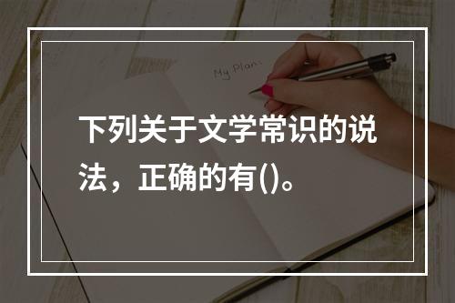 下列关于文学常识的说法，正确的有()。