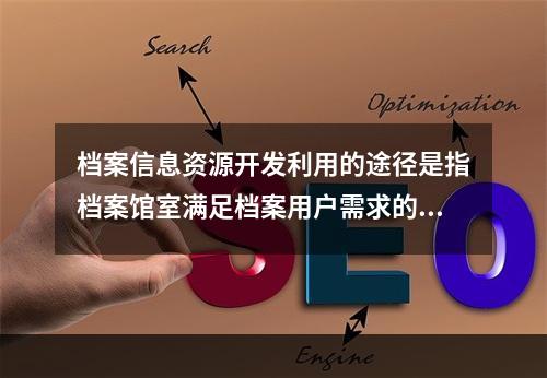 档案信息资源开发利用的途径是指档案馆室满足档案用户需求的基本