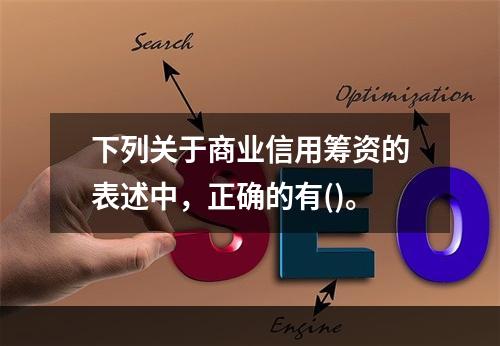 下列关于商业信用筹资的表述中，正确的有()。