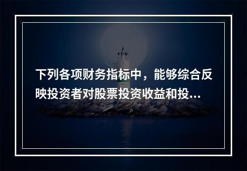 下列各项财务指标中，能够综合反映投资者对股票投资收益和投资风