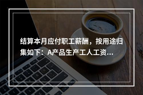 结算本月应付职工薪酬，按用途归集如下：A产品生产工人工资50