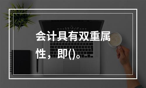 会计具有双重属性，即()。