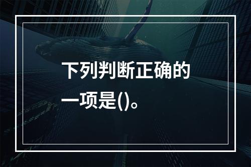 下列判断正确的一项是()。