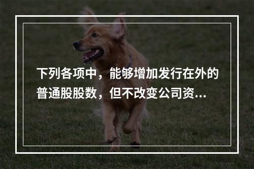 下列各项中，能够增加发行在外的普通股股数，但不改变公司资本结