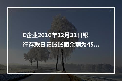 E企业2010年12月31日银行存款日记账账面余额为4560