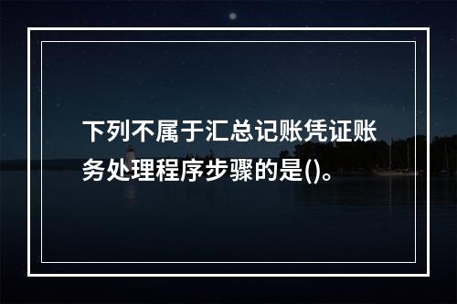 下列不属于汇总记账凭证账务处理程序步骤的是()。