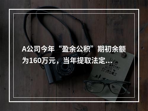 A公司今年“盈余公积”期初余额为160万元，当年提取法定盈余