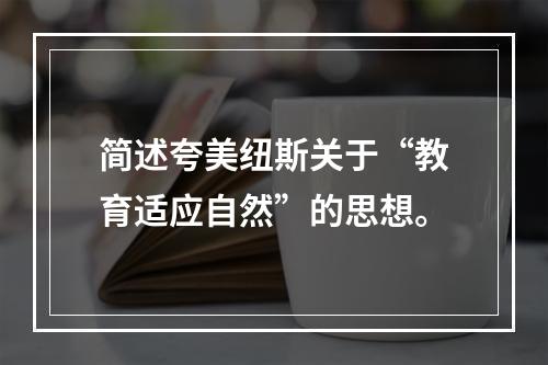 简述夸美纽斯关于“教育适应自然”的思想。