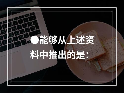 ●能够从上述资料中推出的是：