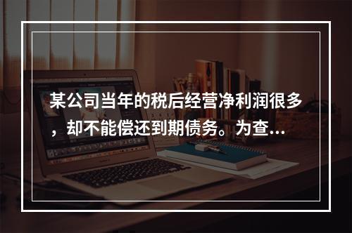 某公司当年的税后经营净利润很多，却不能偿还到期债务。为查清其