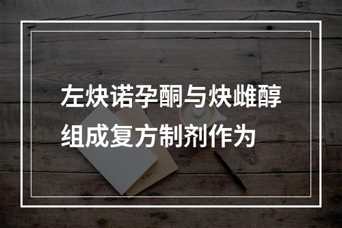 左炔诺孕酮与炔雌醇组成复方制剂作为