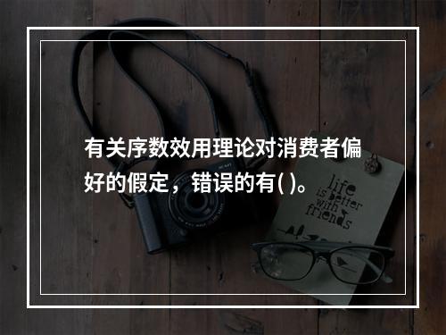 有关序数效用理论对消费者偏好的假定，错误的有( )。