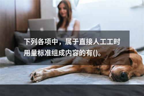 下列各项中，属于直接人工工时用量标准组成内容的有()。