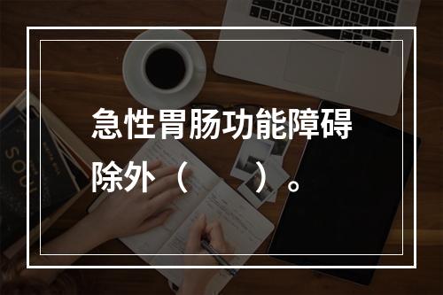 急性胃肠功能障碍除外（　　）。