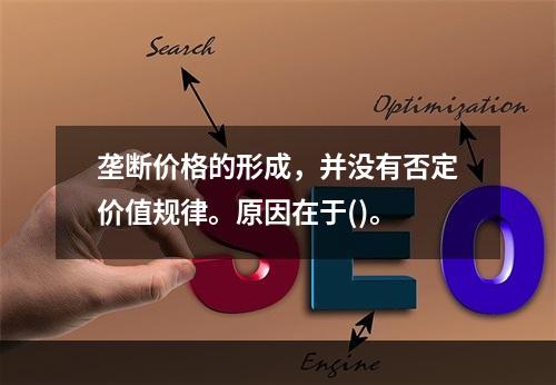 垄断价格的形成，并没有否定价值规律。原因在于()。