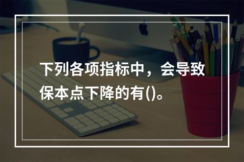 下列各项指标中，会导致保本点下降的有()。