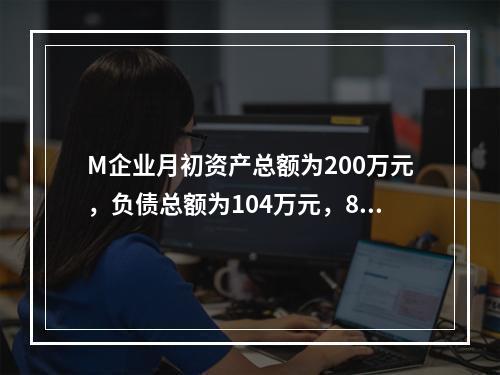 M企业月初资产总额为200万元，负债总额为104万元，8月份