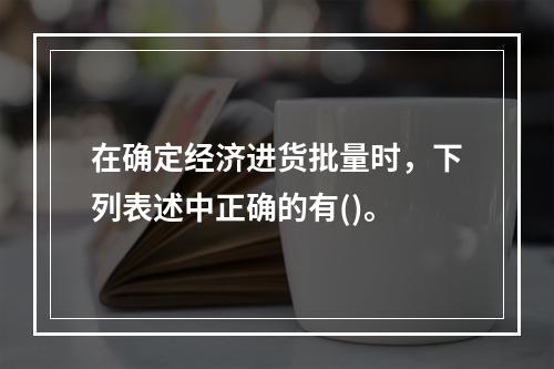 在确定经济进货批量时，下列表述中正确的有()。