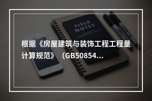 根据《房屋建筑与装饰工程工程量计算规范》（GB50854-2