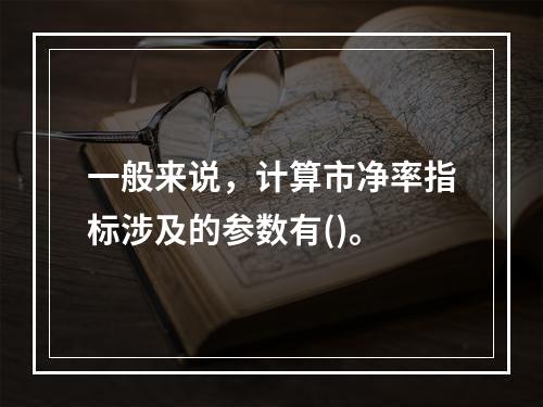 一般来说，计算市净率指标涉及的参数有()。