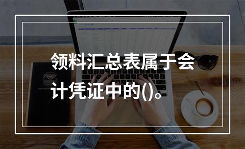 领料汇总表属于会计凭证中的()。