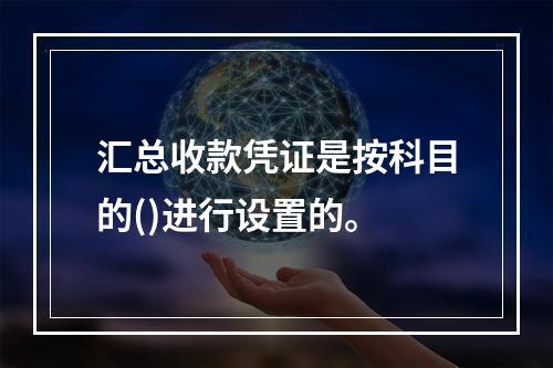 汇总收款凭证是按科目的()进行设置的。