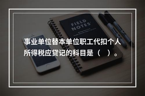 事业单位替本单位职工代扣个人所得税应贷记的科目是（　）。