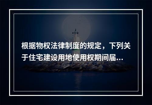 根据物权法律制度的规定，下列关于住宅建设用地使用权期间届满后