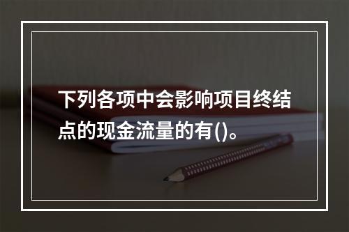 下列各项中会影响项目终结点的现金流量的有()。