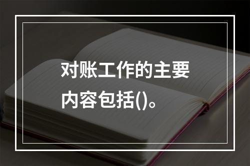 对账工作的主要内容包括()。