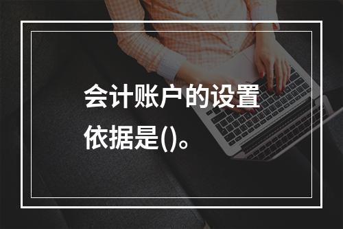 会计账户的设置依据是()。