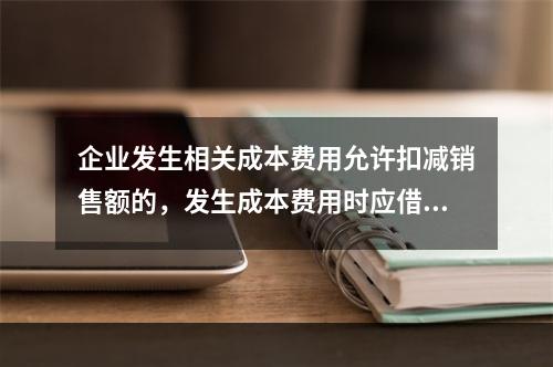 企业发生相关成本费用允许扣减销售额的，发生成本费用时应借记的