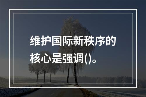 维护国际新秩序的核心是强调()。