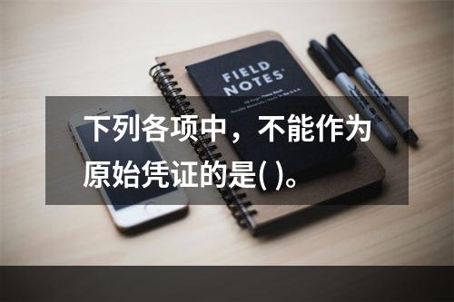 下列各项中，不能作为原始凭证的是( )。