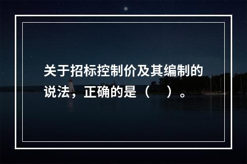 关于招标控制价及其编制的说法，正确的是（ 　）。