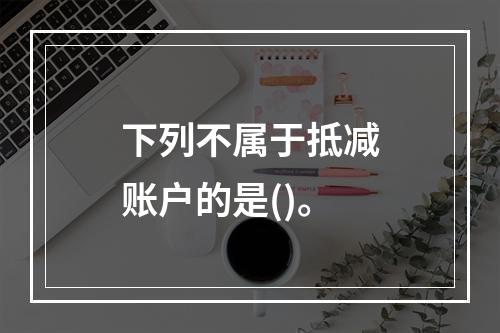 下列不属于抵减账户的是()。