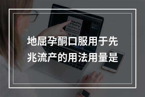 地屈孕酮口服用于先兆流产的用法用量是