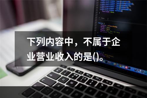 下列内容中，不属于企业营业收入的是()。