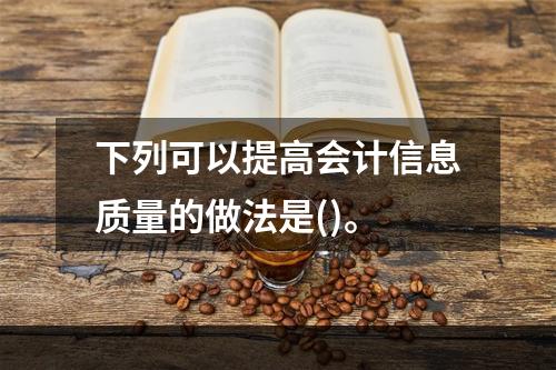 下列可以提高会计信息质量的做法是()。