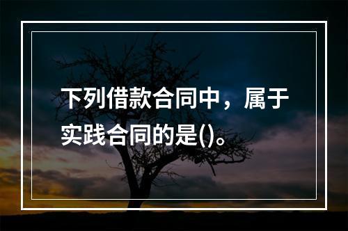 下列借款合同中，属于实践合同的是()。