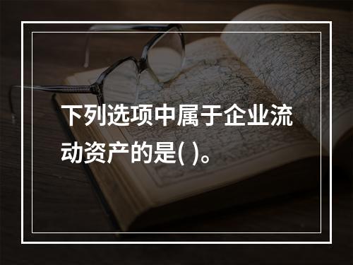 下列选项中属于企业流动资产的是( )。