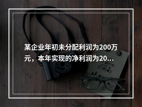 某企业年初未分配利润为200万元，本年实现的净利润为2000