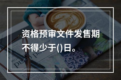 资格预审文件发售期不得少于()日。