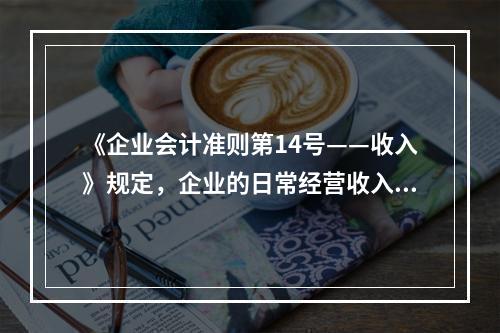 《企业会计准则第14号——收入》规定，企业的日常经营收入不包