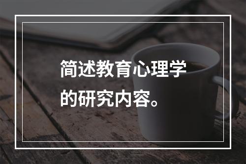 简述教育心理学的研究内容。