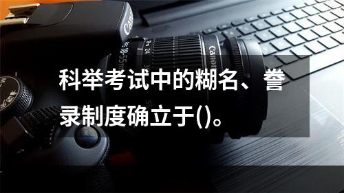 科举考试中的糊名、誊录制度确立于()。