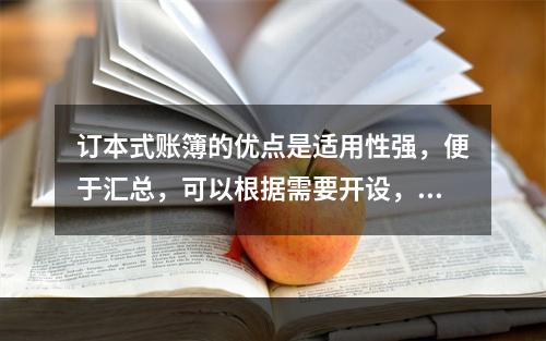 订本式账簿的优点是适用性强，便于汇总，可以根据需要开设，利于