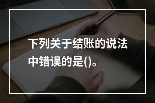 下列关于结账的说法中错误的是()。