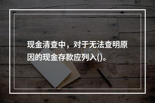 现金清查中，对于无法查明原因的现金存款应列入()。