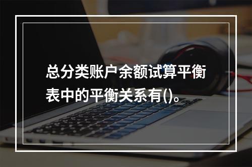 总分类账户余额试算平衡表中的平衡关系有()。